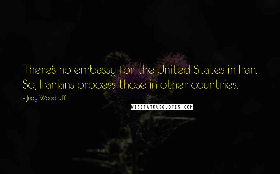 Judy Woodruff Quotes: There's no embassy for the United States in Iran. So, Iranians process those in other countries.