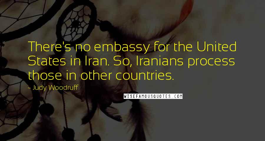 Judy Woodruff Quotes: There's no embassy for the United States in Iran. So, Iranians process those in other countries.