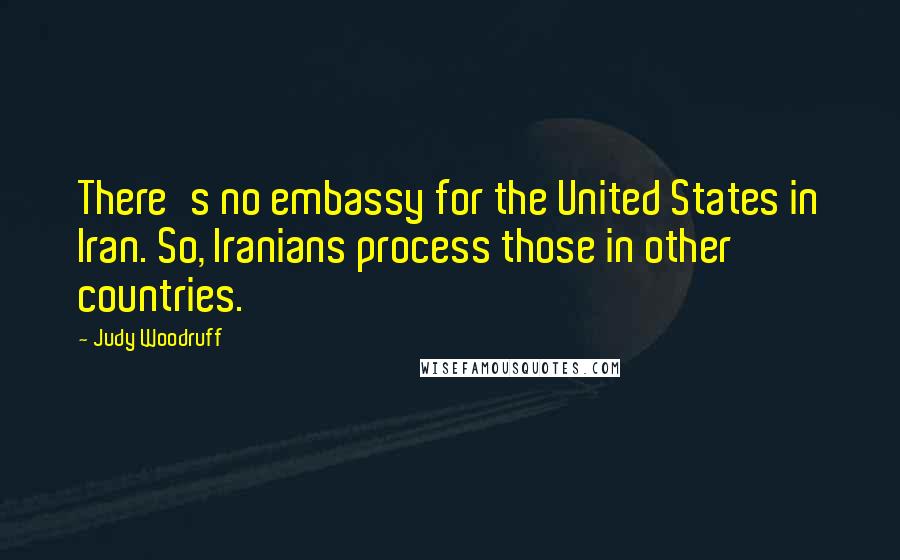 Judy Woodruff Quotes: There's no embassy for the United States in Iran. So, Iranians process those in other countries.