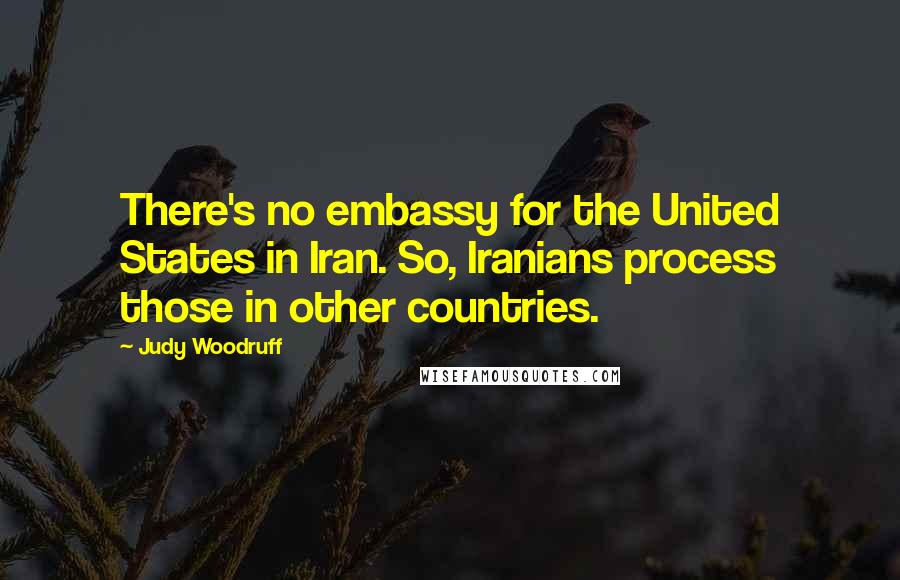 Judy Woodruff Quotes: There's no embassy for the United States in Iran. So, Iranians process those in other countries.