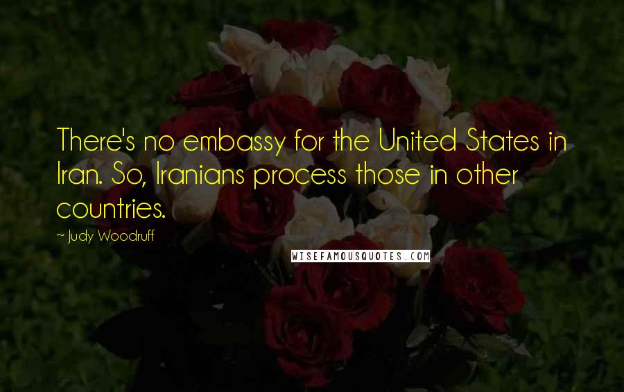 Judy Woodruff Quotes: There's no embassy for the United States in Iran. So, Iranians process those in other countries.
