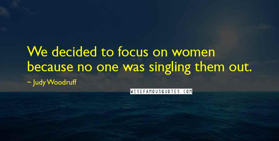 Judy Woodruff Quotes: We decided to focus on women because no one was singling them out.