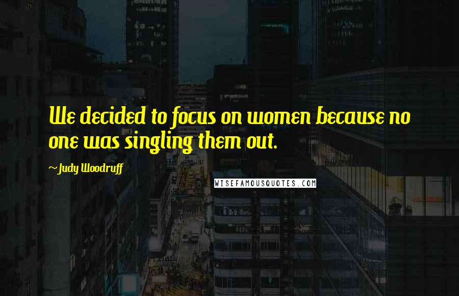 Judy Woodruff Quotes: We decided to focus on women because no one was singling them out.