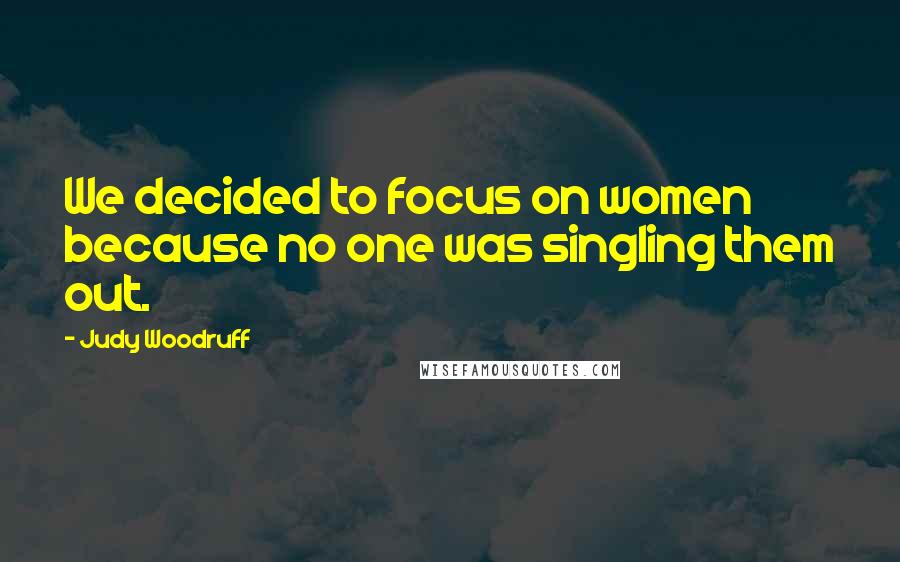 Judy Woodruff Quotes: We decided to focus on women because no one was singling them out.