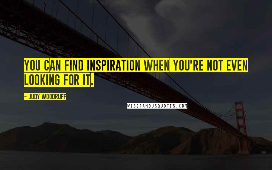 Judy Woodruff Quotes: You can find inspiration when you're not even looking for it.