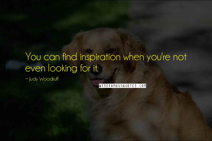 Judy Woodruff Quotes: You can find inspiration when you're not even looking for it.