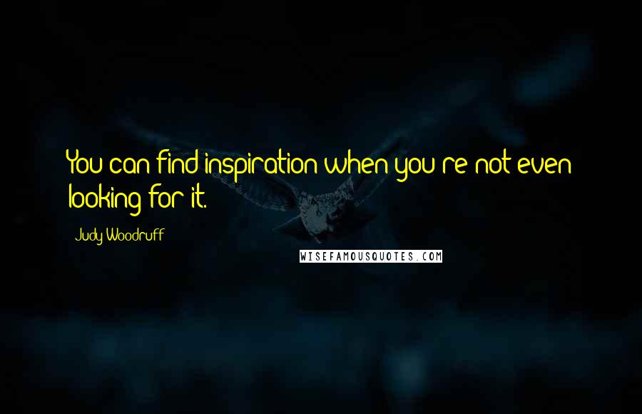 Judy Woodruff Quotes: You can find inspiration when you're not even looking for it.