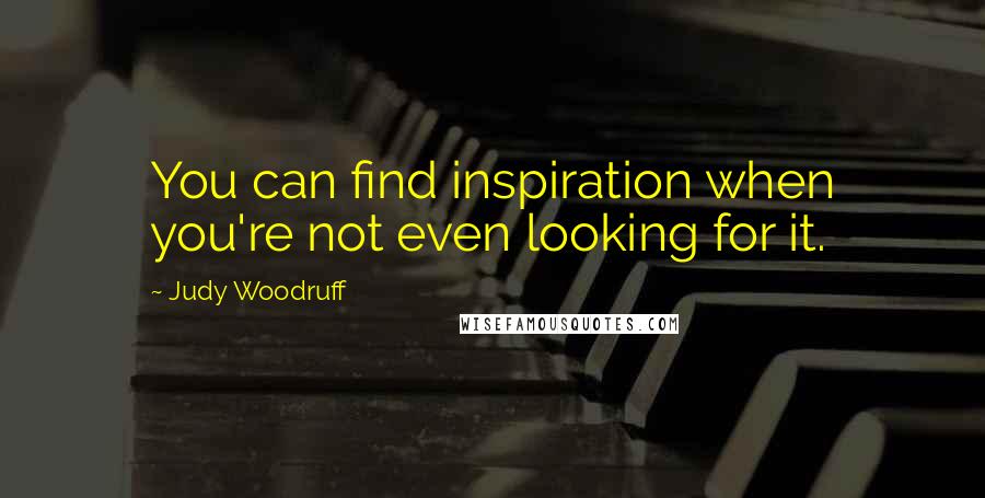 Judy Woodruff Quotes: You can find inspiration when you're not even looking for it.