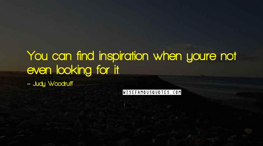 Judy Woodruff Quotes: You can find inspiration when you're not even looking for it.