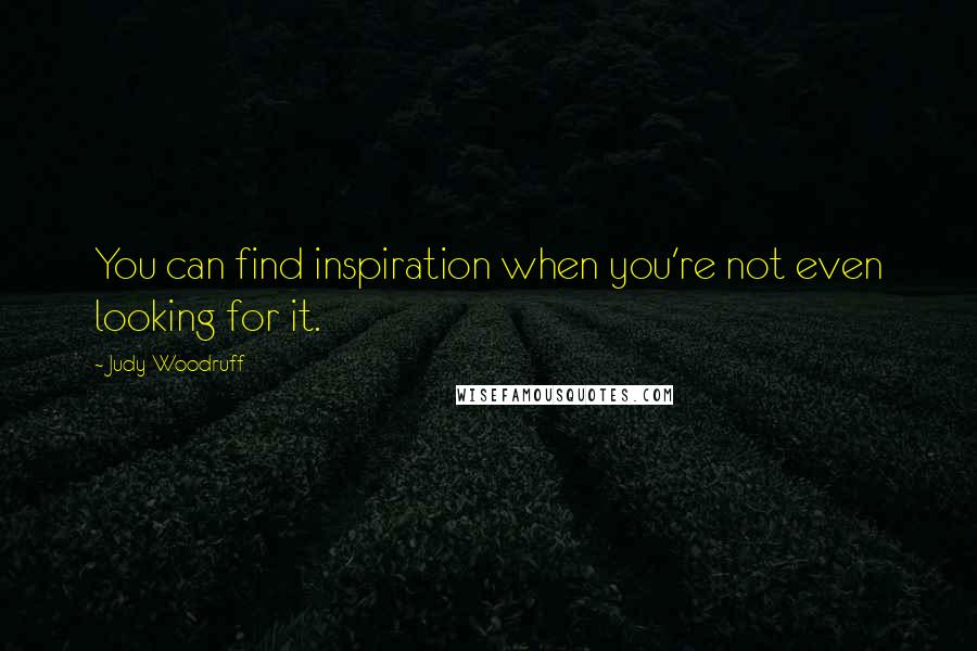 Judy Woodruff Quotes: You can find inspiration when you're not even looking for it.