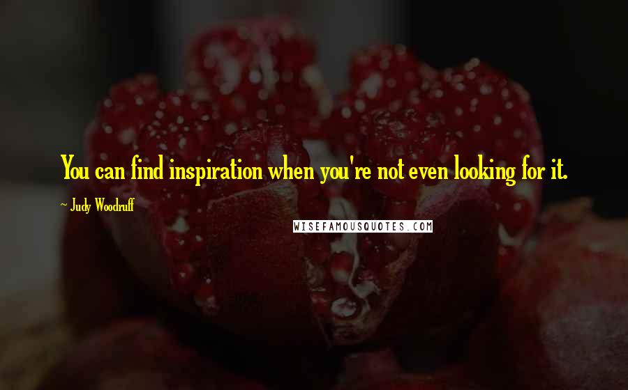 Judy Woodruff Quotes: You can find inspiration when you're not even looking for it.