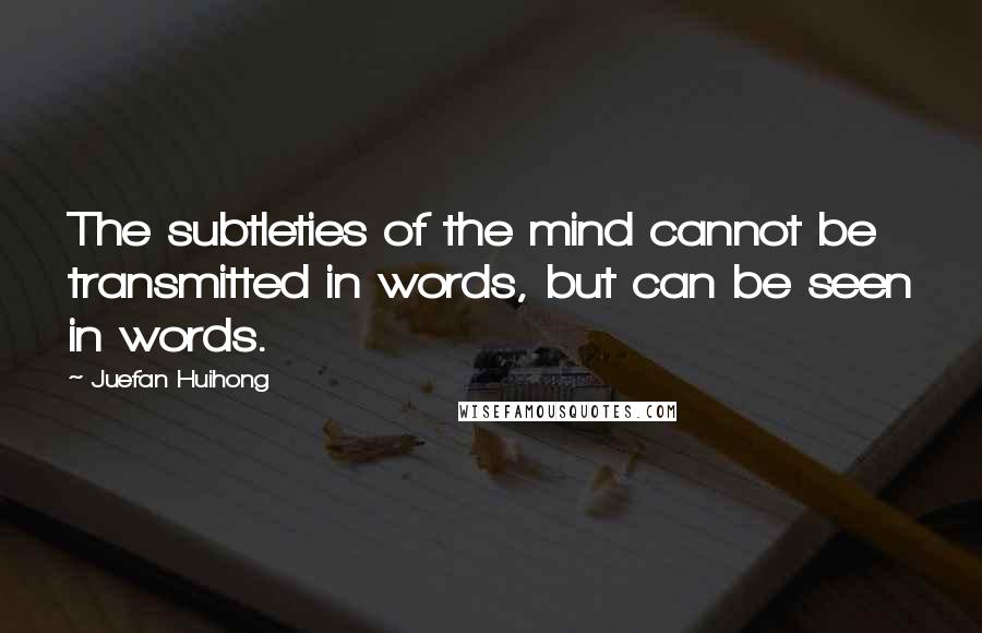 Juefan Huihong Quotes: The subtleties of the mind cannot be transmitted in words, but can be seen in words.