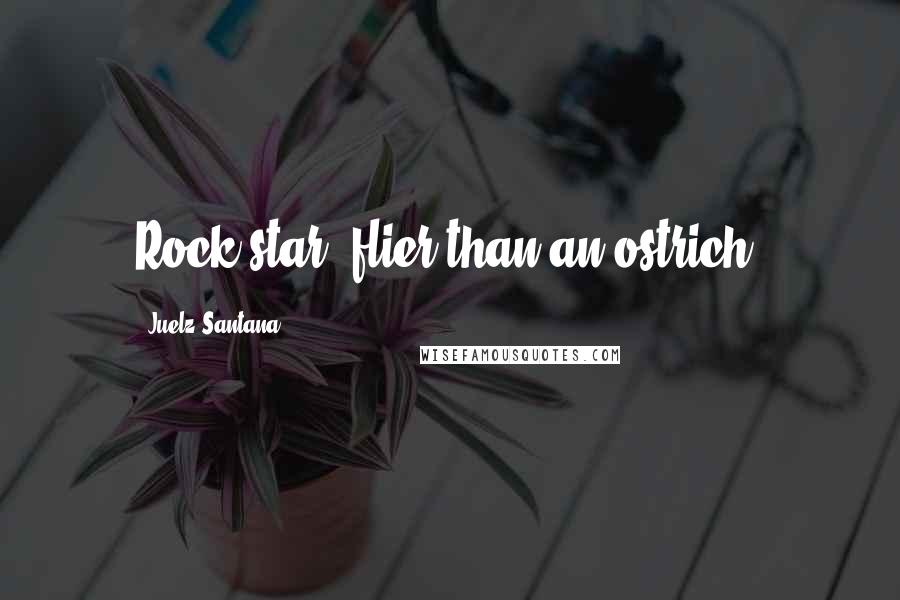 Juelz Santana Quotes: Rock star, flier than an ostrich.