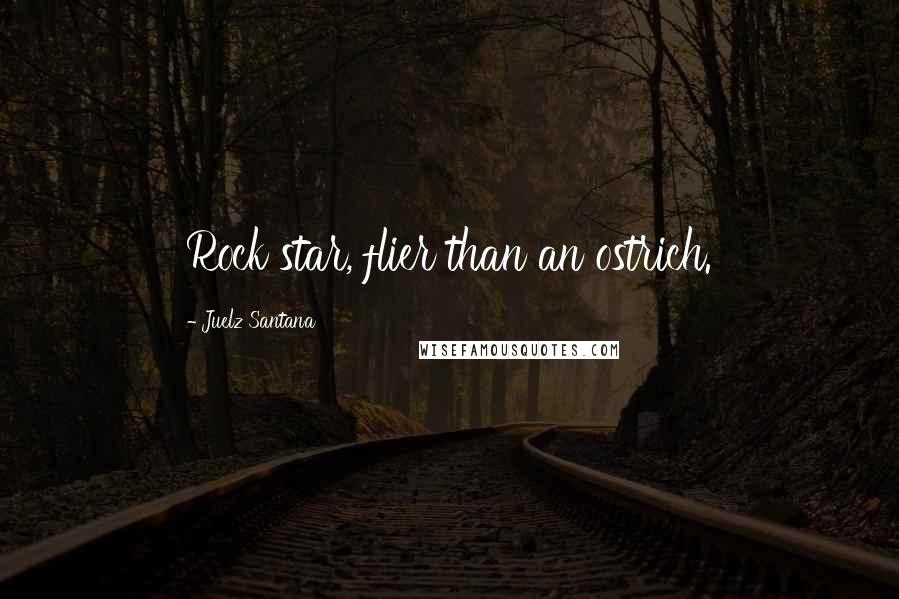 Juelz Santana Quotes: Rock star, flier than an ostrich.