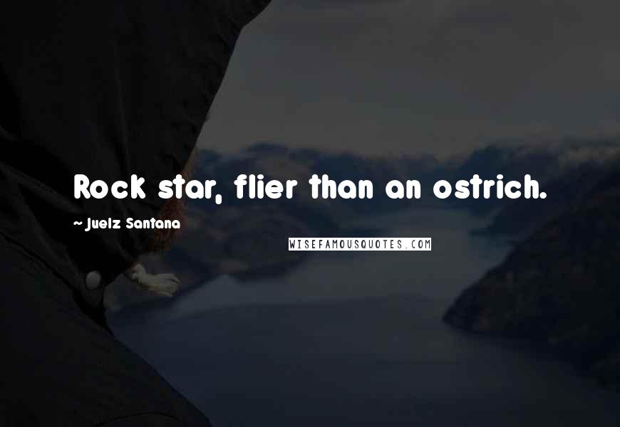 Juelz Santana Quotes: Rock star, flier than an ostrich.