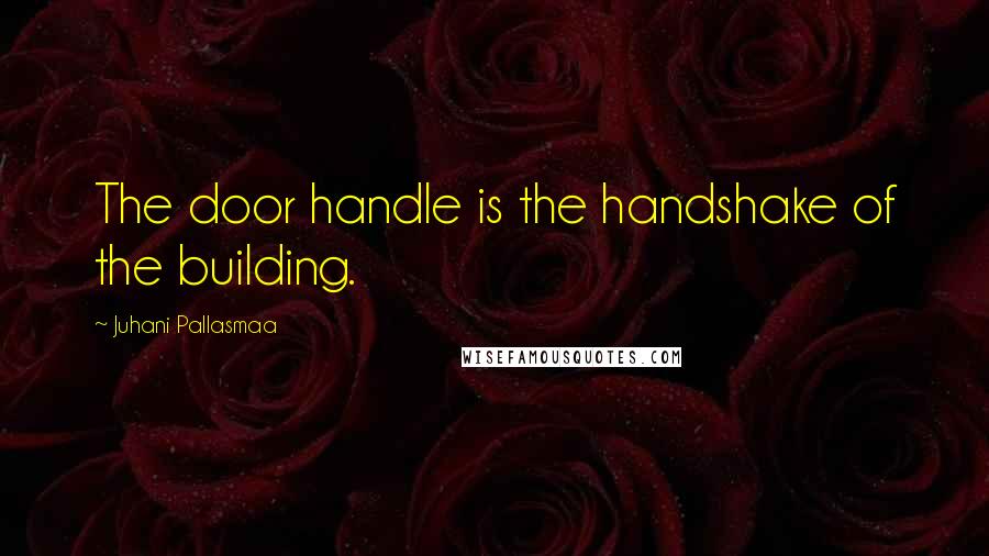 Juhani Pallasmaa Quotes: The door handle is the handshake of the building.