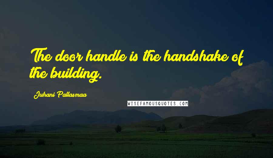 Juhani Pallasmaa Quotes: The door handle is the handshake of the building.