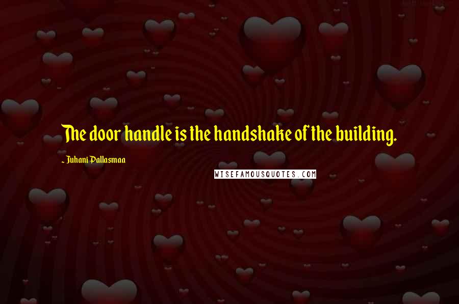 Juhani Pallasmaa Quotes: The door handle is the handshake of the building.