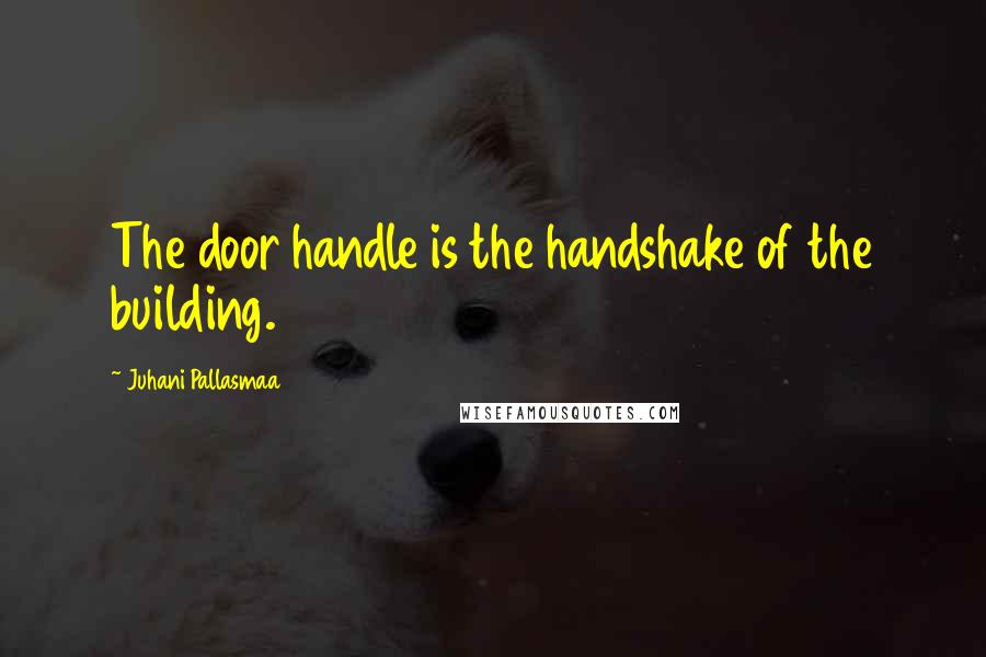 Juhani Pallasmaa Quotes: The door handle is the handshake of the building.