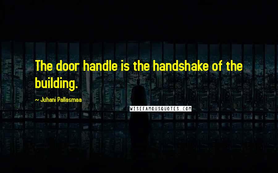 Juhani Pallasmaa Quotes: The door handle is the handshake of the building.