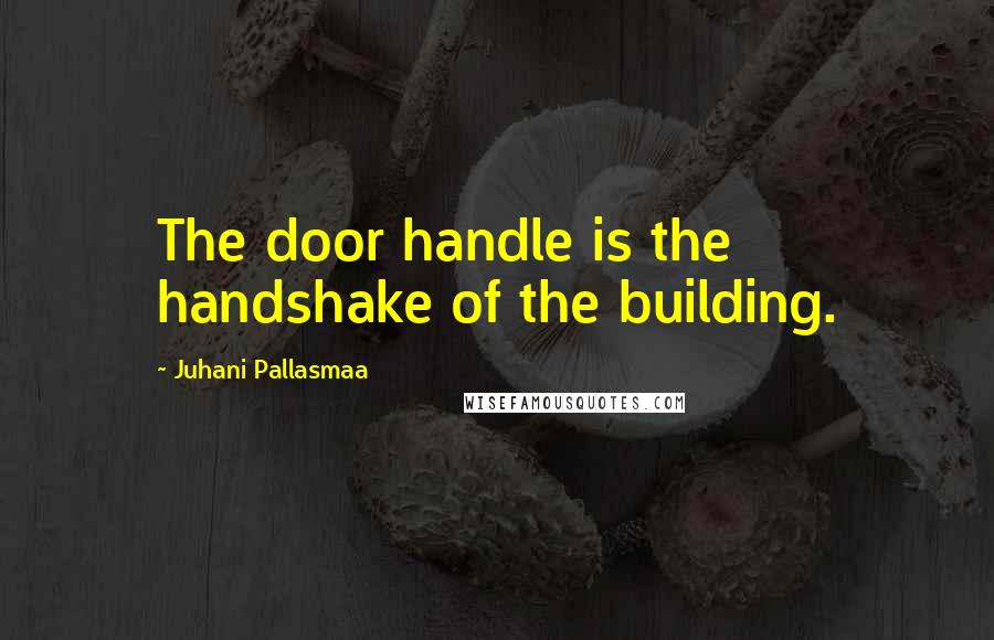Juhani Pallasmaa Quotes: The door handle is the handshake of the building.