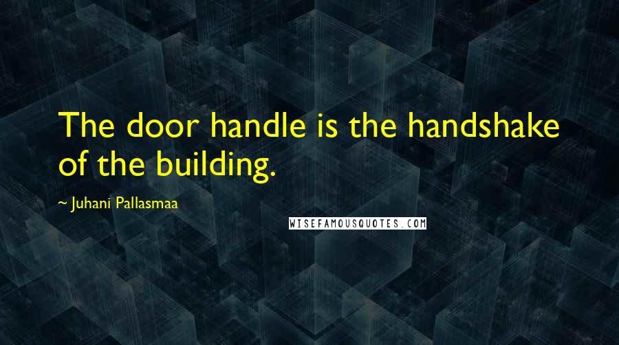 Juhani Pallasmaa Quotes: The door handle is the handshake of the building.