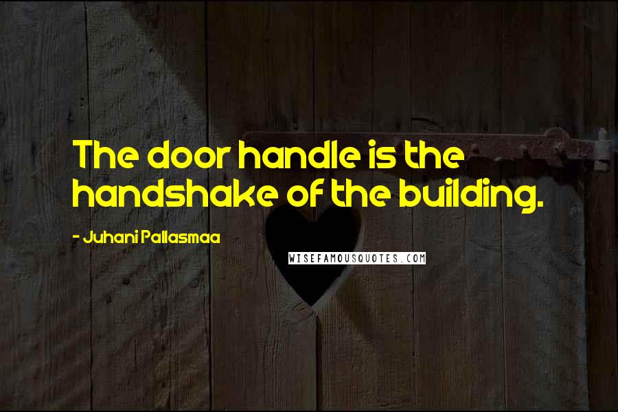 Juhani Pallasmaa Quotes: The door handle is the handshake of the building.