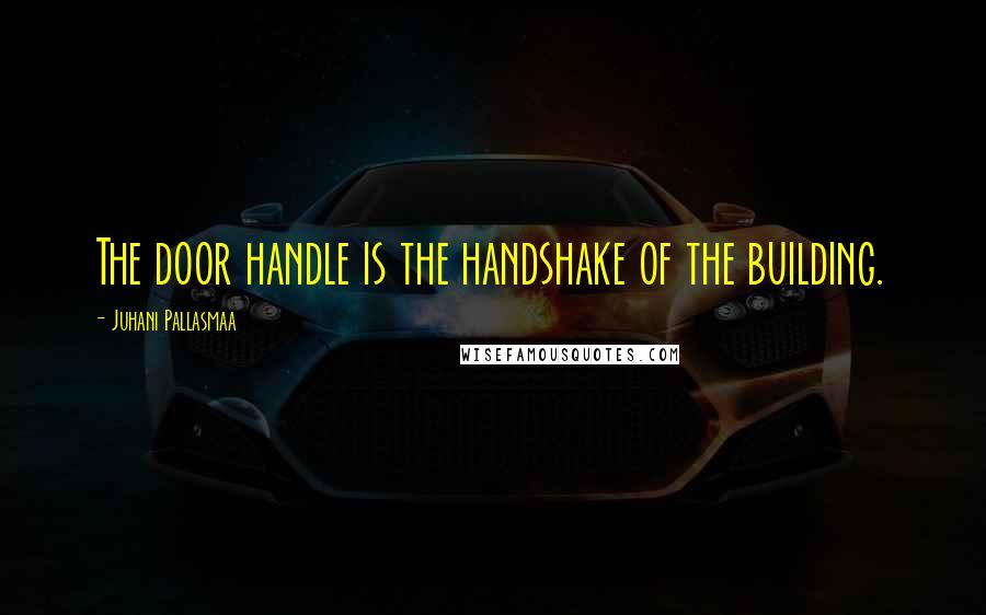 Juhani Pallasmaa Quotes: The door handle is the handshake of the building.