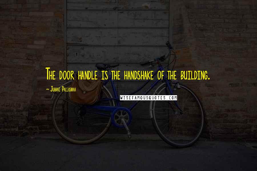 Juhani Pallasmaa Quotes: The door handle is the handshake of the building.