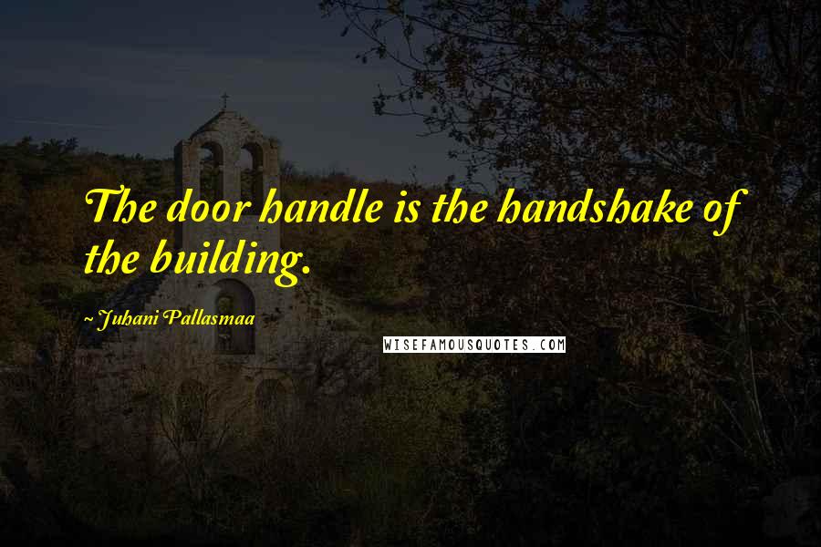 Juhani Pallasmaa Quotes: The door handle is the handshake of the building.