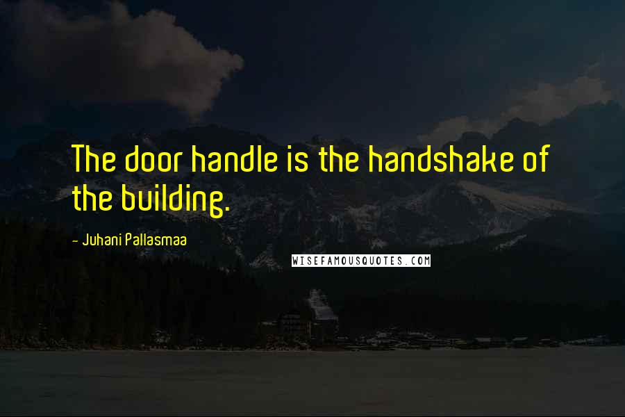 Juhani Pallasmaa Quotes: The door handle is the handshake of the building.