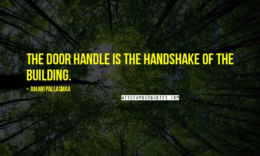 Juhani Pallasmaa Quotes: The door handle is the handshake of the building.