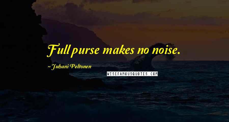 Juhani Peltonen Quotes: Full purse makes no noise.