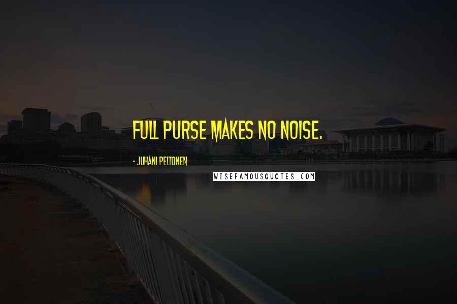 Juhani Peltonen Quotes: Full purse makes no noise.