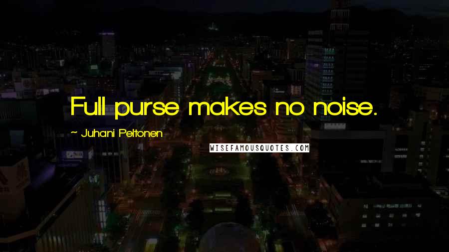 Juhani Peltonen Quotes: Full purse makes no noise.