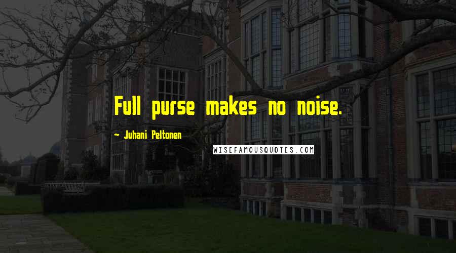 Juhani Peltonen Quotes: Full purse makes no noise.