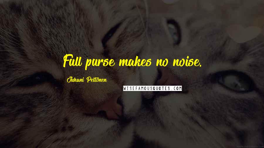 Juhani Peltonen Quotes: Full purse makes no noise.