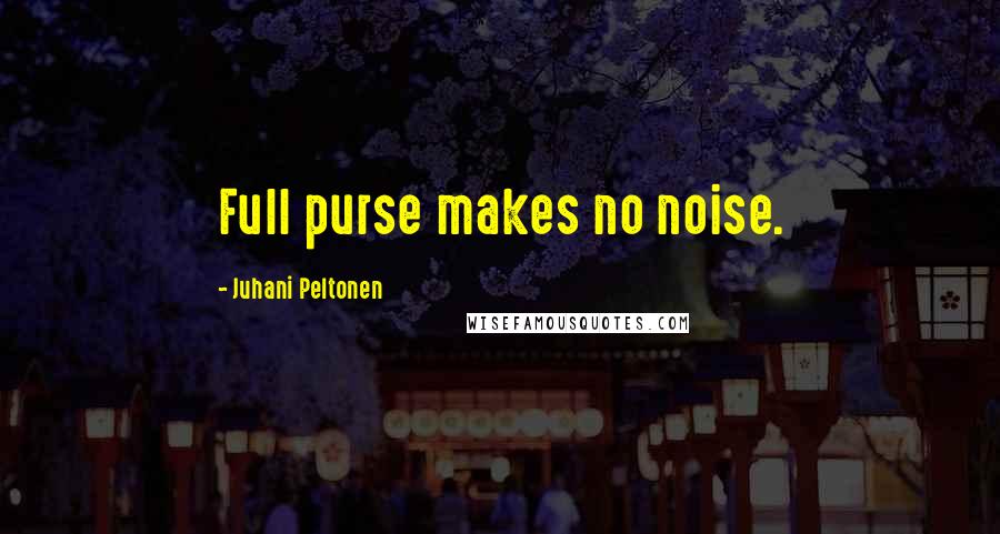 Juhani Peltonen Quotes: Full purse makes no noise.