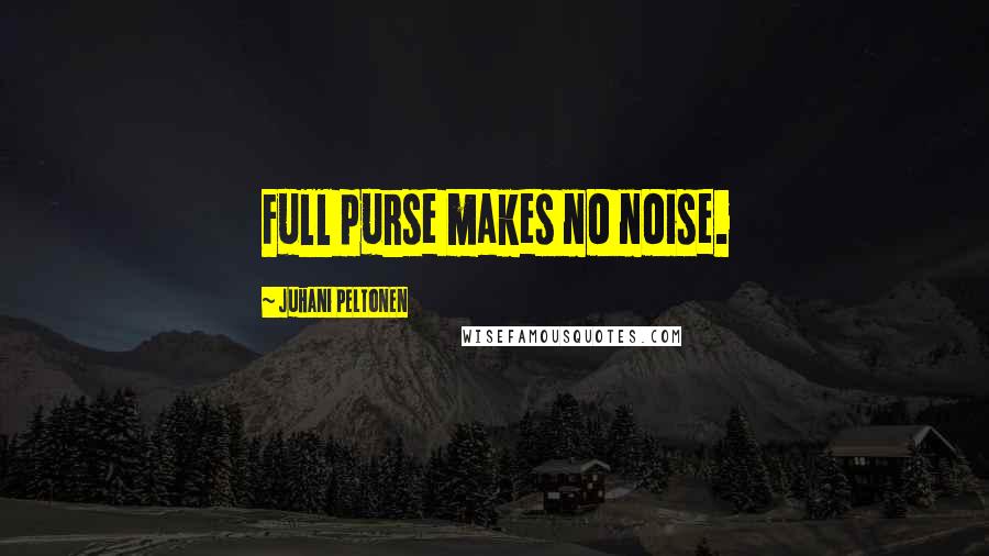 Juhani Peltonen Quotes: Full purse makes no noise.