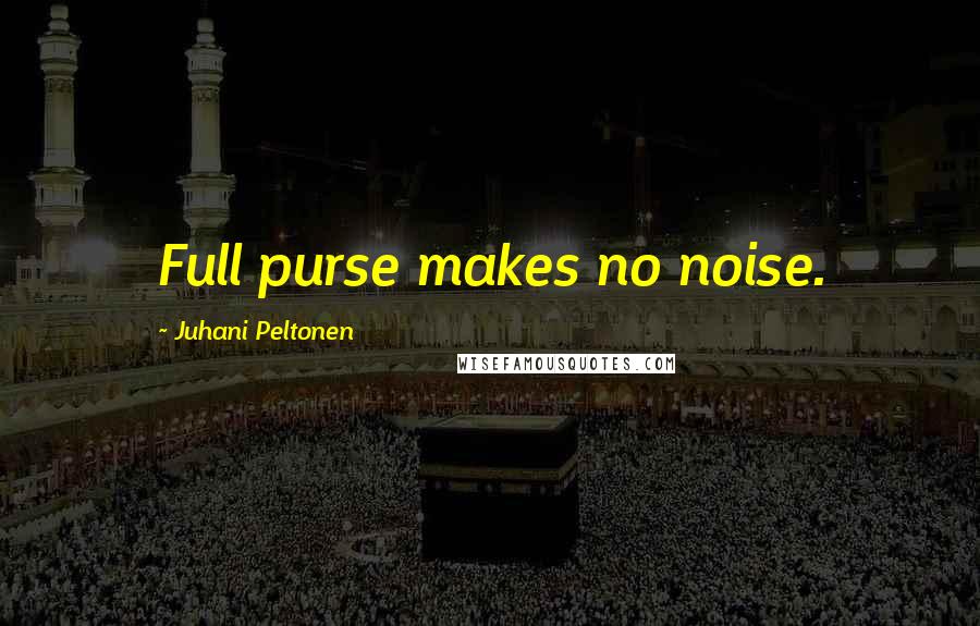 Juhani Peltonen Quotes: Full purse makes no noise.