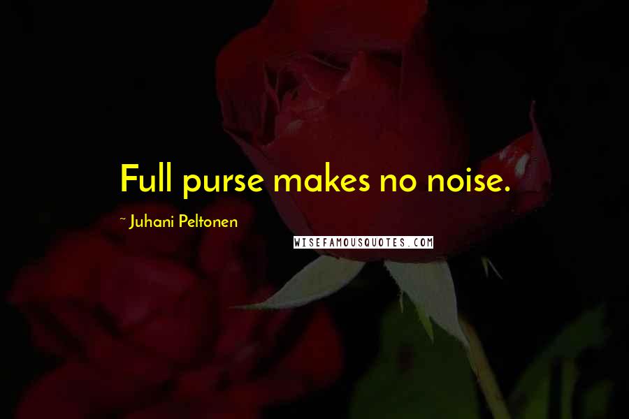 Juhani Peltonen Quotes: Full purse makes no noise.