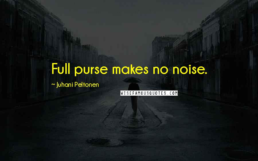 Juhani Peltonen Quotes: Full purse makes no noise.