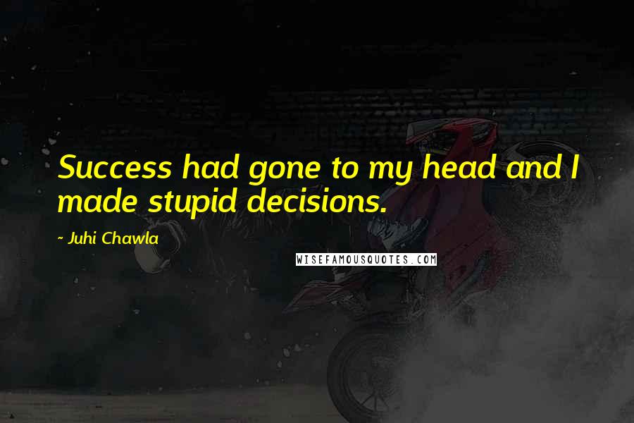 Juhi Chawla Quotes: Success had gone to my head and I made stupid decisions.