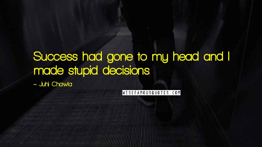 Juhi Chawla Quotes: Success had gone to my head and I made stupid decisions.