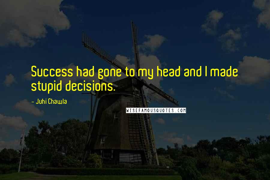 Juhi Chawla Quotes: Success had gone to my head and I made stupid decisions.