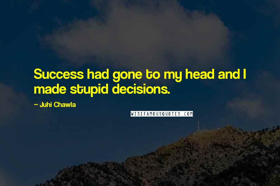 Juhi Chawla Quotes: Success had gone to my head and I made stupid decisions.
