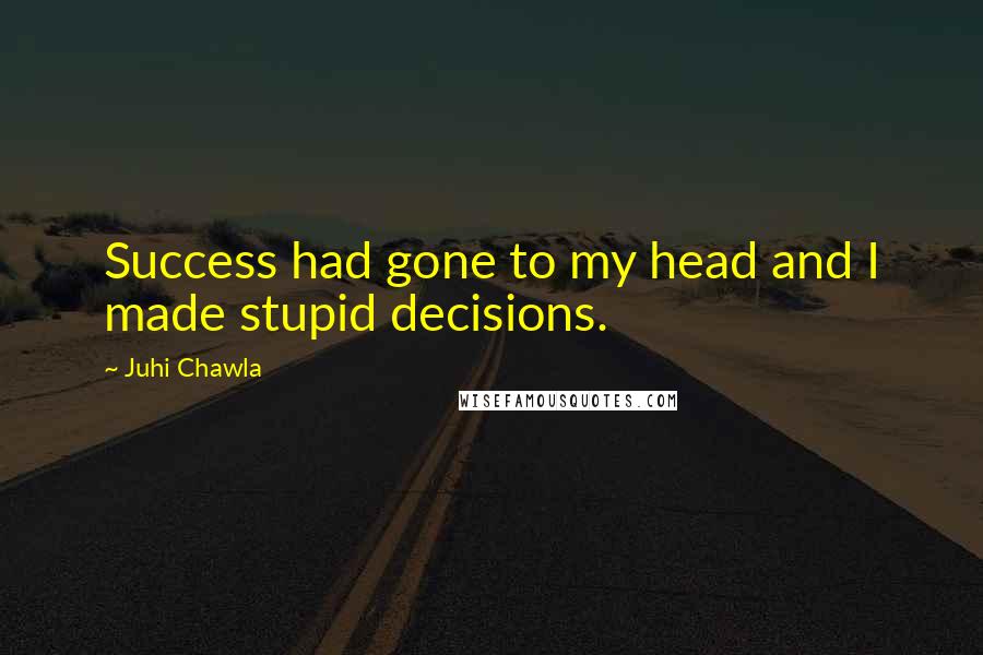 Juhi Chawla Quotes: Success had gone to my head and I made stupid decisions.