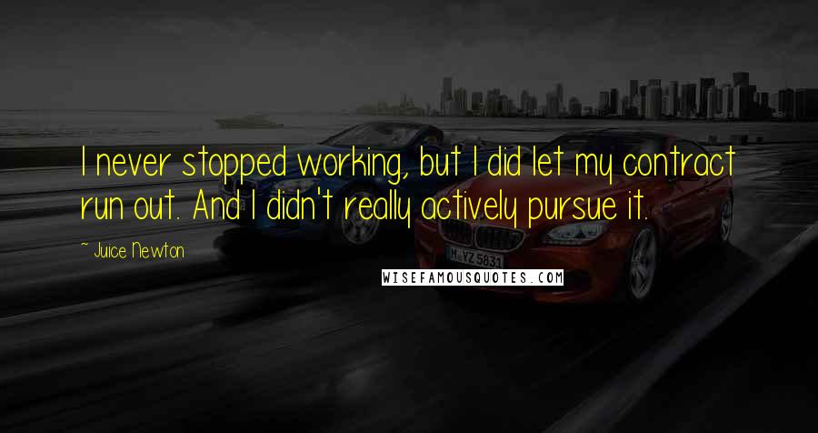 Juice Newton Quotes: I never stopped working, but I did let my contract run out. And I didn't really actively pursue it.
