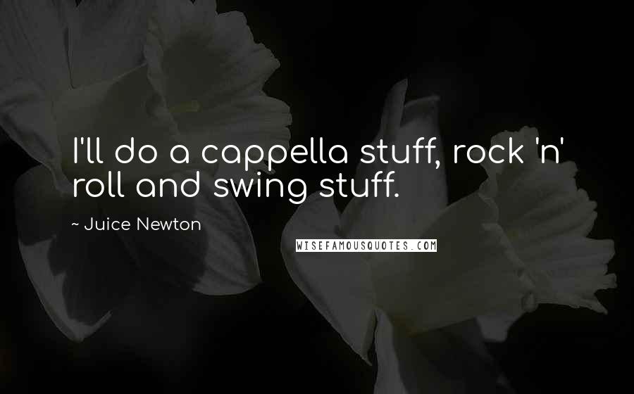 Juice Newton Quotes: I'll do a cappella stuff, rock 'n' roll and swing stuff.