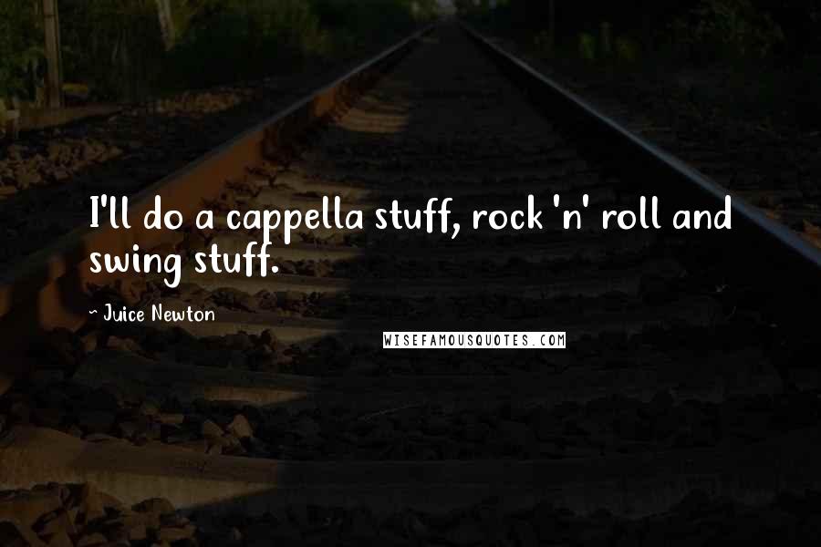 Juice Newton Quotes: I'll do a cappella stuff, rock 'n' roll and swing stuff.